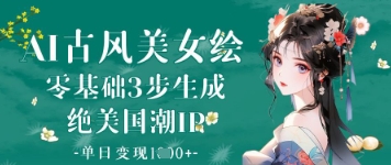 AI古风美女绘：零基础3步生成绝美国潮IP，单日变现1k+-知行创·网创