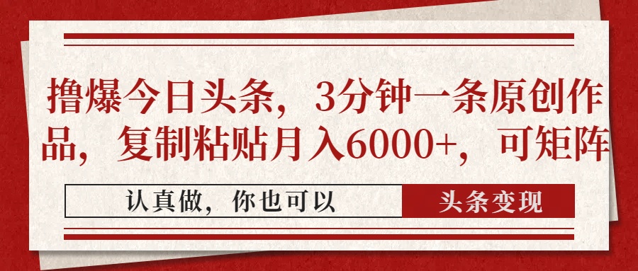 撸爆今日头条，3分钟一条原创作品，复制粘贴月入6000+，可矩阵-中创网-中创网-中创网-知行创·网创