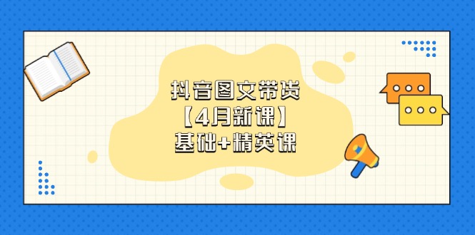 抖音图文带货【4月新课】基础+精英课：0基础小白必学 掌握各赛道带货技巧-中创网-知行创·网创