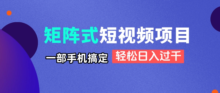 矩阵式短视频项目揭秘，一部手机搞定，轻松日入过千-中创网-知行创·网创