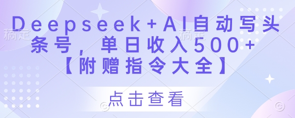 Deepseek+AI自动写头条号，单日收入500+ 【附赠指令大全】-知行创·网创