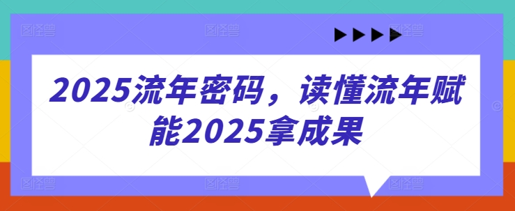 2025流年密码，读懂流年赋能2025拿成果-知行创·网创