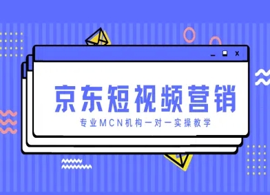 京东短视频营销项目，专业MCN机构一对一实操教学-知行创·网创