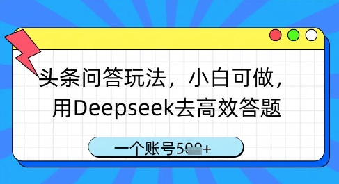 头条问答玩法，小白可做，用Deepseek去高效答题，一个账号几张-知行创·网创
