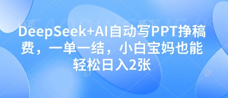 DeepSeek+AI自动写PPT挣稿费，一单一结，小白宝妈也能轻松日入2张-知行创·网创