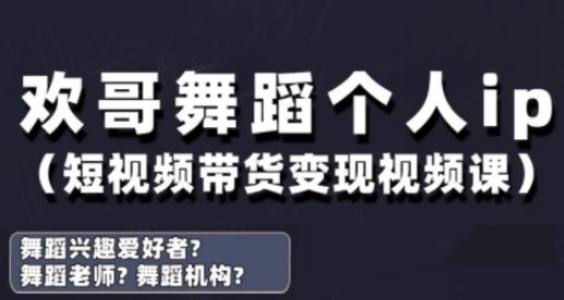 抖音舞蹈账号运营与变现实战课，舞蹈个人ip短视频带货变现-知行创·网创