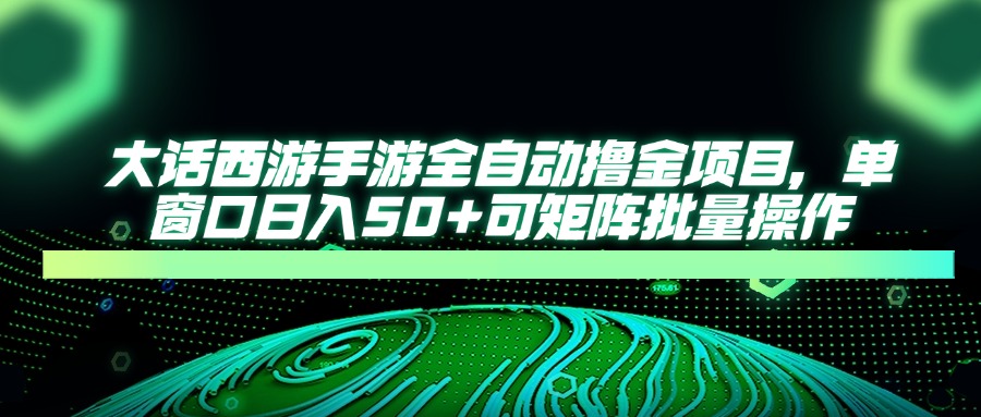 大话西游手游全自动撸金项目，单窗口日入50+可矩阵批量操作-中创网-中创网-知行创·网创