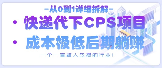 从0到1详细拆解快递代下CPS项目，一个一直被人忽视的行业！-知行创·网创