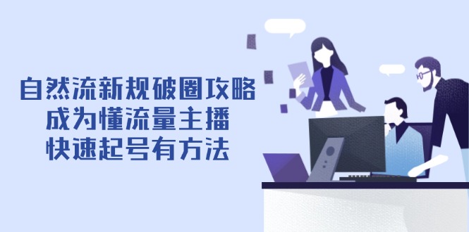 自然流新规破圈攻略【4月6更新】：成为懂流量主播，快速起号有方法-中创网-中创网-知行创·网创