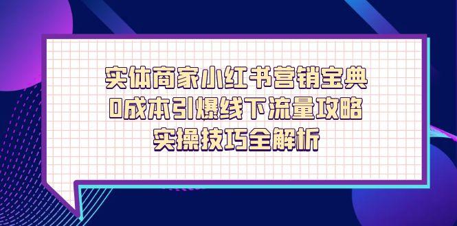 实体商家小红书营销宝典，0成本引爆线下流量攻略，实操技巧全解析-中创网-中创网-知行创·网创