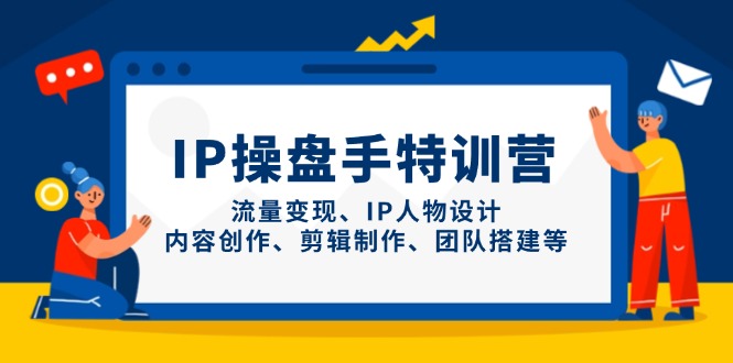 IP操盘手特训营，流量变现、IP人物设计、内容创作、剪辑制作、团队搭建等-中创网-中创网-知行创·网创