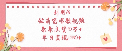 利用Ai做萌宠唱歌视频，条条点赞10W+，单日变现1k-知行创·网创