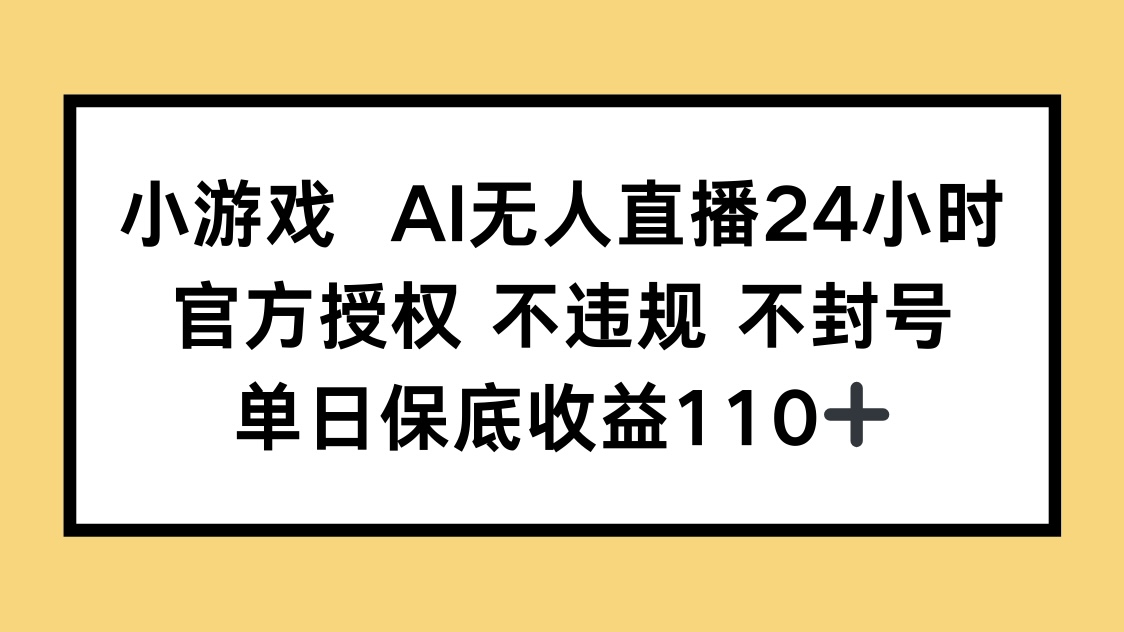 小游戏AI无人直播，官方授权 不违规 不封号，单日保底收益110+-中创网-中创网-知行创·网创