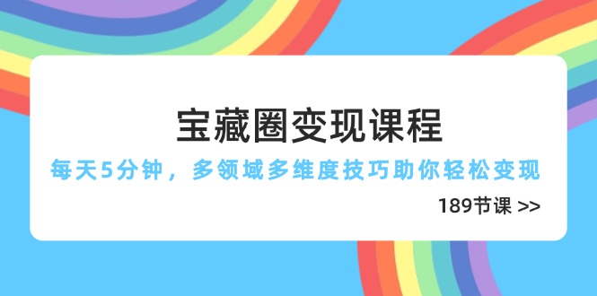 宝藏圈变现课程，每天5分钟，多领域多维度技巧助你轻松变现(189节-中创网-知行创·网创