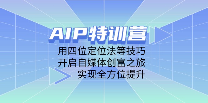AIP特训营，用四位定位法等技巧，开启自媒体创富之旅，实现全方位提升-中创网-知行创·网创