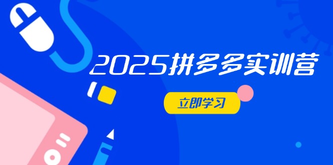 2025拼多多实训营：深度剖析运营关键，助力电商人快速提升-中创网-知行创·网创
