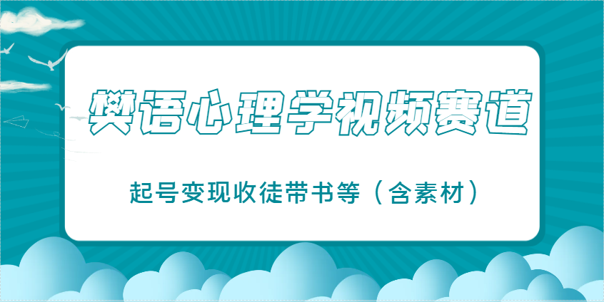 樊语心理学视频教学，最近爆火的视频赛道，起号变现收徒带书等(含素材)-知行创·网创