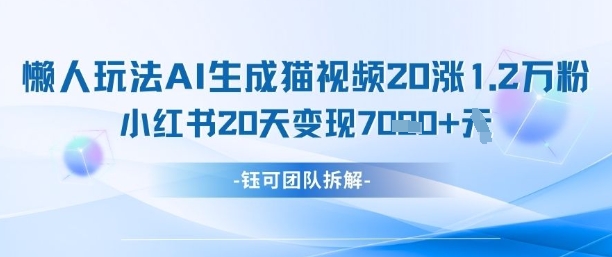 懒人玩法AI生成猫咪图片视频，20涨1.2W万粉，小红书商单20天变现7k-知行创·网创