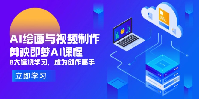 AI绘画与视频制作，剪映即梦AI课程，8大模块学习，成为创作高手-中创网-知行创·网创