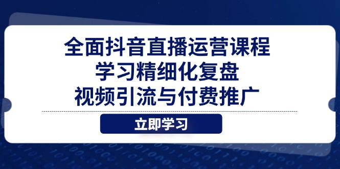 全面抖音直播运营课程，学习精细化复盘、视频引流与付费推广-中创网-中创网-中创网-知行创·网创