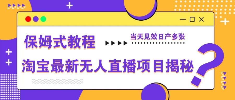 淘宝最新无人直播项目揭秘，保姆式教程，当天见效日产多张-福缘网-福缘网-知行创·网创