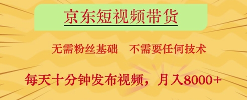京东短视频带货，无需粉丝基础，不需要任何技术，每天十分钟发布视频，月入8k【揭秘】-知行创·网创