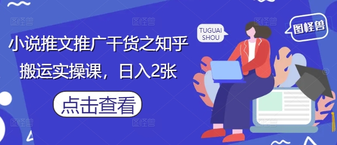 小说推文推广干货之知乎搬运实操课，日入2张-知行创·网创