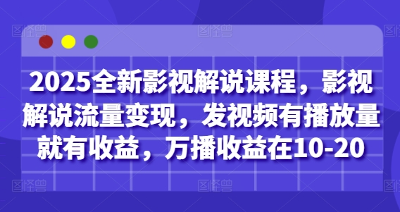 2025全新影视解说课程，影视解说流量变现，发视频有播放量就有收益，万播收益在10-20-知行创·网创