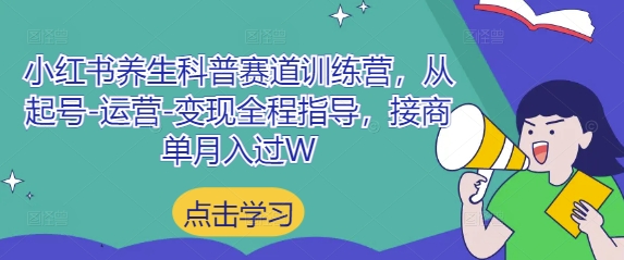 小红书养生科普赛道训练营，从起号-运营-变现全程指导，接商单月入过W-知行创·网创