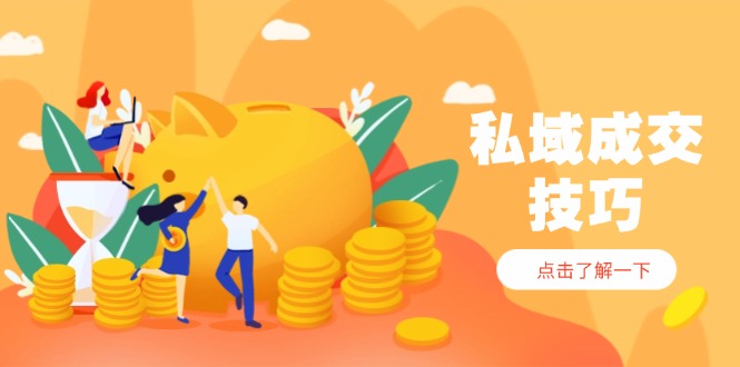 私域成交技巧，帮你从入门到精通，破解四大痛点，快速变现，轻松收钱-中创网-中创网-中创网-知行创·网创