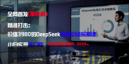 精准打击：价值3980的DeepSeek私域引流实操课，小白实操无门槛，日引精准粉300+-知行创·网创