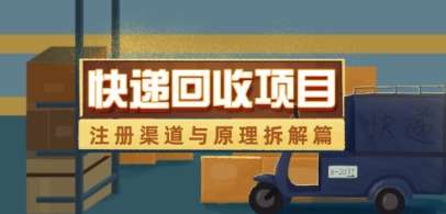 快递回收项目拆解_注册渠道与全流程原理解析-知行创·网创