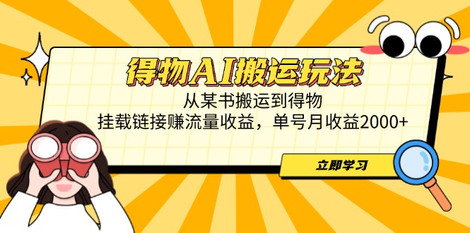 得物AI搬运玩法，从某书搬运到得物，挂载链接赚流量收益，单号月收益2000+-中创网-知行创·网创