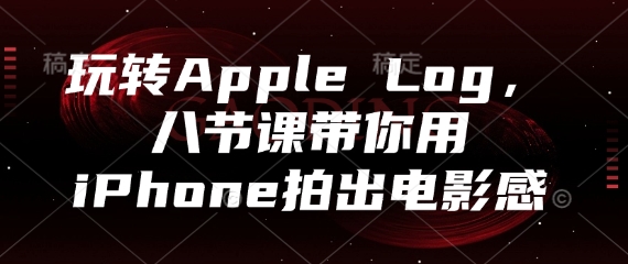 玩转Apple Log，八节课带你用iPhone拍出电影感-知行创·网创