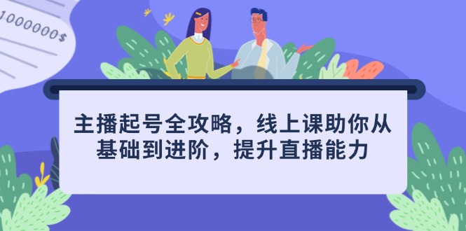 主播起号全攻略，线上课助你从基础到进阶，提升直播能力-中创网-知行创·网创