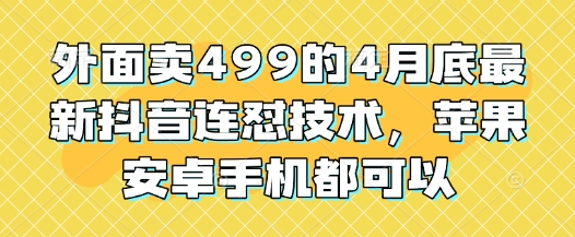 外面卖499的4月底最新抖音连怼技术，苹果安卓手机都可以-知行创·网创