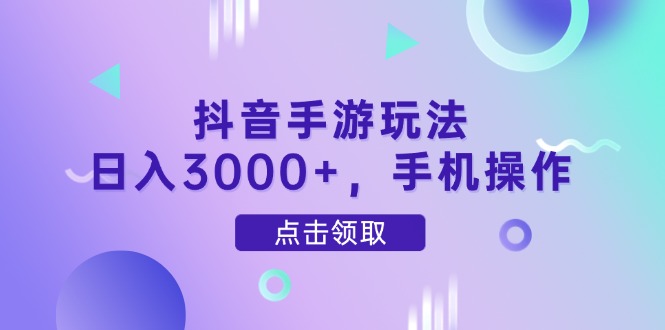 抖音手游玩法，日入3000+，手机操作-中创网-中创网-知行创·网创