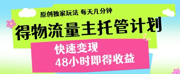 最新得物流量主计划，独家原创玩法，每天几分钟，快速变现，三至五天出收益【揭秘】-知行创·网创
