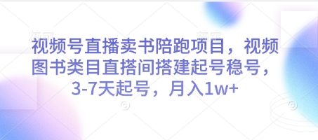 视频号直播卖书陪跑项目，视频号图书类目直搭间搭建起号稳号，3-7天起号，月入1w+-知行创·网创