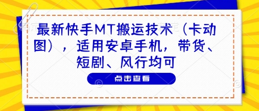 最新快手MT搬运技术(卡动图)，适用安卓手机，带货、短剧、风行均可-知行创·网创