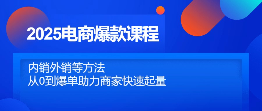 2025电商爆款课程，内销外销等方法，从0到爆单助力商家快速起量-中创网-中创网-知行创·网创