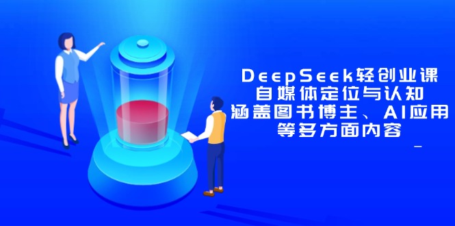 DeepSeek轻创业课：自媒体定位与认知，涵盖图书博主、AI应用等多方面内容-中创网-中创网-知行创·网创