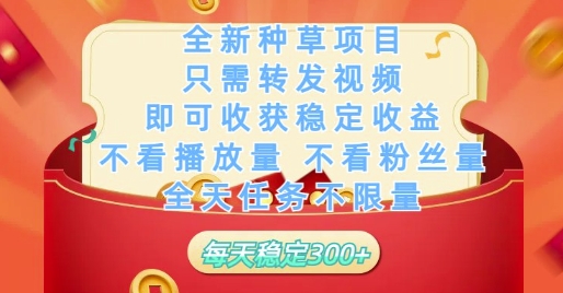 全新种草项目只需转发视频，即可收获稳定收益，不看播放量不看粉丝量，全天任务不限量，每天稳定3张【揭秘】-知行创·网创