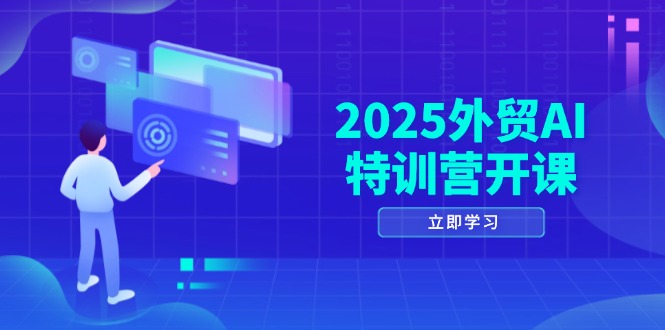 2025外贸AI特训营开课：涵盖品牌选品/AI建站/主动/被动获客/社媒开发/等等-中创网-中创网-知行创·网创