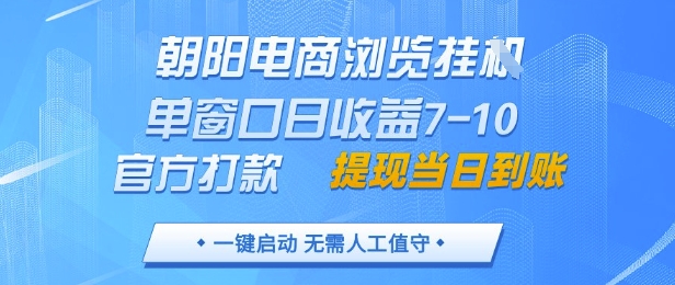 朝阳电商浏览挂G，单窗口日收益7-10，官方打款，单日提现到账，支持手机电脑【揭秘】-知行创·网创