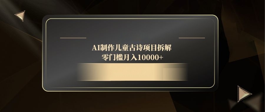 AI制作儿童古诗项目拆解，零门槛月入10000+-中创网-中创网-知行创·网创