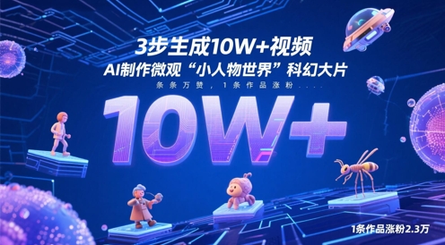 3步生成10W+视频，AI制作微观“小人物世界”科幻大片，条条万赞，1条作品涨粉2.3W-知行创·网创