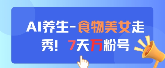 AI养生新玩法，食物美女走秀，7天万粉号-知行创·网创