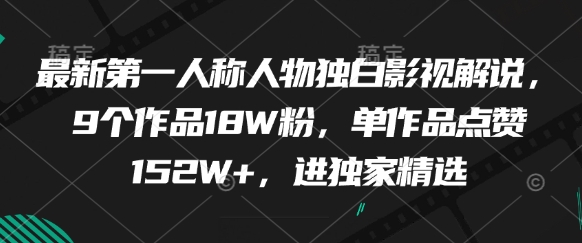 最新第一人称人物独白影视解说，9个作品18W粉，单作品点赞152W+，进独家精选-知行创·网创