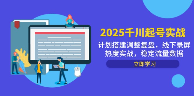 2025千川起号实战，计划搭建调整复盘，线下录屏热度实战，稳定流量数据-中创网-知行创·网创